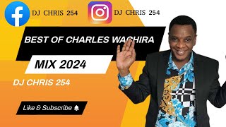 BEST OF CHARLES WACHIRA MIX 2024 ft CHARLES WACHIRA ELOHIM NGAI CIA NDAGONI MATATA NITUKUIhits [upl. by Anilev498]