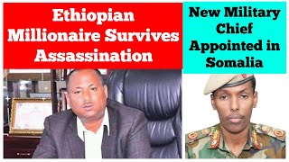 Ethiopian Millionaire Survives Assassination Attempt  New Military Chief Appointed in Somalia [upl. by Goodrow]