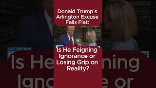 Donald Trump’s Arlington Excuse Falls Flat Is He Feigning Ignorance or Losing Grip on Reality [upl. by Domash]