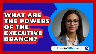 What Are The Powers Of The Executive Branch  CountyOfficeorg [upl. by Argus]