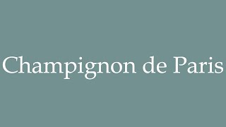 How to Pronounce Champignon de Paris Button mushroom Correctly in French [upl. by Gasperoni]