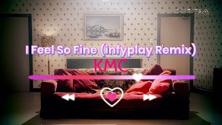 KMC  I Feel So Fine infyplay Remix [upl. by Primrosa]