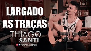 LARGADO AS TRAÇAS  Zé Neto e Cristiano  Thiago Santi Acústico Cover [upl. by Ltney]