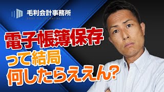 電子帳簿保存法って結局何したらええん？｜毛利会計事務所 [upl. by Enirok]