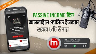 Passive Income কি অনলাইনে প্যাসিভ ইনকাম শুরুর ৮টি উপায়  Online Income  MSB Academy Podcast [upl. by Ahteres777]