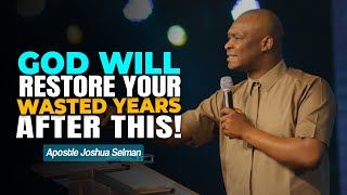 GOD WILL RESTORE YOUR WASTED YEARS AFTER THIS  APOSTLE JOSHUA SELMAN [upl. by Selec]