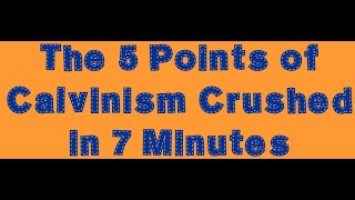 The 5 Points of Calvinism Crushed in 7 Minutes [upl. by Aimas267]