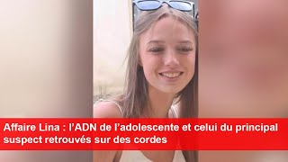 Affaire Lina  l’ADN de l’adolescente et celui du principal suspect retrouvés sur des cordes [upl. by Emili]