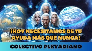 COLECTIVO PLEYADIANOS ¡HOY TE NECESITAMOS MÁS QUE NUNCA [upl. by Atikal]