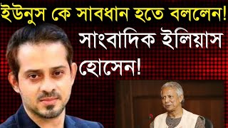 ইউনুস কে সাবধান হতে বললেন সাংবাদিক ইলিয়াস হোসেন Elias Hossain Live [upl. by Shannan]