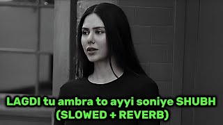 LAGDI TU AMBRA TO AYYI SONIYE SHUBH 🎶SLOWEDREVERB [upl. by Mailli]