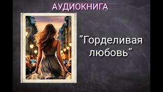 АУДИОКНИГА quotГОРДЕЛИВАЯ ЛЮБОВЬquot ЛЮБОВНЫЙ РОМАН [upl. by Pelagia]