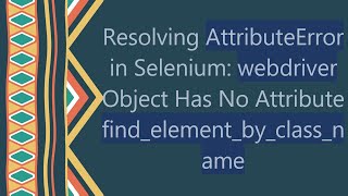 Resolving AttributeError in Selenium webdriver Object Has No Attribute findelementbyclassname [upl. by Hartmann678]