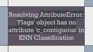 Resolving AttributeError Flags object has no attribute ccontiguous in KNN Classification [upl. by Nirel840]