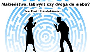 ks Piotr Pawlukiewicz  Małżeństwo labirynt czy droga do nieba [upl. by Sullivan533]