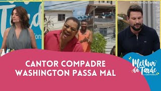 Cantor Compadre Washington passa mal  Melhor da Tarde [upl. by Siusan]