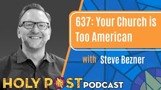 637 Your Church is Too American with Steve Bezner [upl. by Aldora]