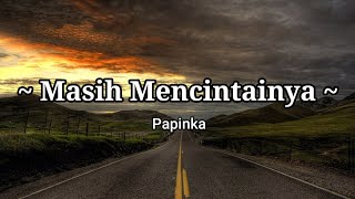 Papinka  Masih Mencintainya  Lirik Lagu [upl. by Aisanat]