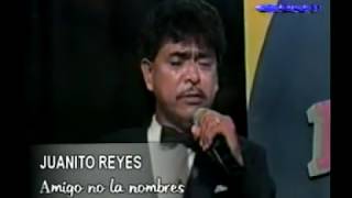 AMIGO NO LA NOMBRES  Juanito Reyes [upl. by Dyche884]