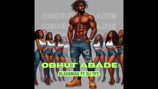 Blackman ft Dj TPZ  Obhut Abade [upl. by Cathryn]