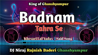 Badnam Tahra Se  Khesari Lal Yadav Said Song dj Niraj Rajnish Baderi Ghanshyampur [upl. by Bartlet]