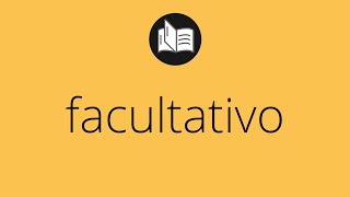 Que significa FACULTATIVO • facultativo SIGNIFICADO • facultativo DEFINICIÓN • Que es FACULTATIVO [upl. by Pittel771]