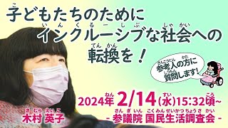 木村英子の国会質問！参議院 国民生活・経済及び地方に関する調査会 子どもたちのためにインクルーシブな社会への転換を！2024年2月14日1532頃～） [upl. by Krisha]