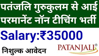 Non Teaching Permanent vacancy 2023 in PATANJALI GURUKULAM I FREE APPLY I [upl. by Scottie]