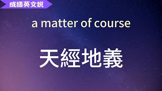 【成語英文說】a matter of course 天經地義  10個例句  同義詞  中英字幕對照 [upl. by Teirtza]