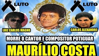 MORRE O CANTOR POTIGUAR MAURÍLIO COSTA COMPÔS MÚSICAS PARA CARLOS ALEXANDRE E LUIZ CARLOS MAGNO [upl. by Trumaine821]