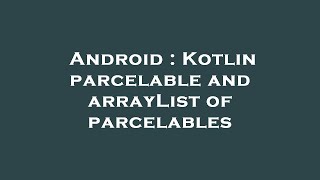 Android  Kotlin parcelable and arrayList of parcelables [upl. by Lenra]