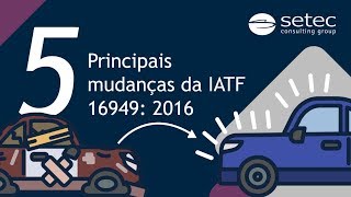 5 PRINCIPAIS MUDANÇAS DA IATF 169492016  Setec [upl. by Tanberg]