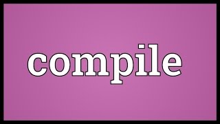 Compile Meaning [upl. by Nygem]