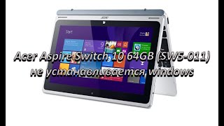 Танцы с бубном во круг Acer Aspire Switch 10 64GB SW5011 проблема с установкой windows [upl. by Zimmer63]