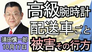 須田慎一郎「ついに配送車ごと盗まれる事態に！高級腕時計の行く先は？」１０月１７日 [upl. by Ellednahs856]