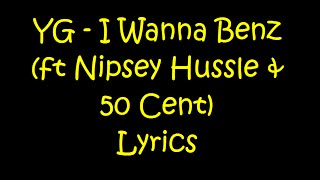 YG  I Wanna Benz ft Nipsey Hussle amp 50 Cent Lyrics [upl. by Peppi]