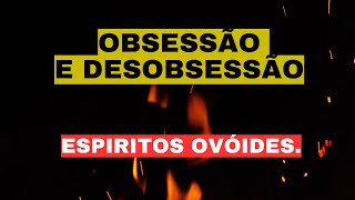 OBSESSÃO E DESOBSESSÃO  ESPIRITOS OVÓIDES [upl. by Ettelegna]