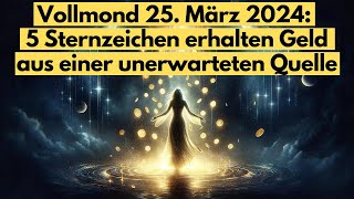 Finanzieller Wendepunkt 5 Sternzeichen im Glück am Vollmond den 25 März 2024 astrologie [upl. by Eiggep]