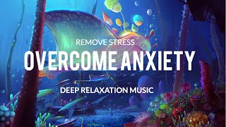 Overcome Anxiety Stop All Stress  Calm Down End Anxiety Attacks Overactive ThinkingSleep Music [upl. by Tatianna]